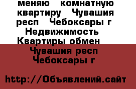 меняю 2 комнатную квартиру - Чувашия респ., Чебоксары г. Недвижимость » Квартиры обмен   . Чувашия респ.,Чебоксары г.